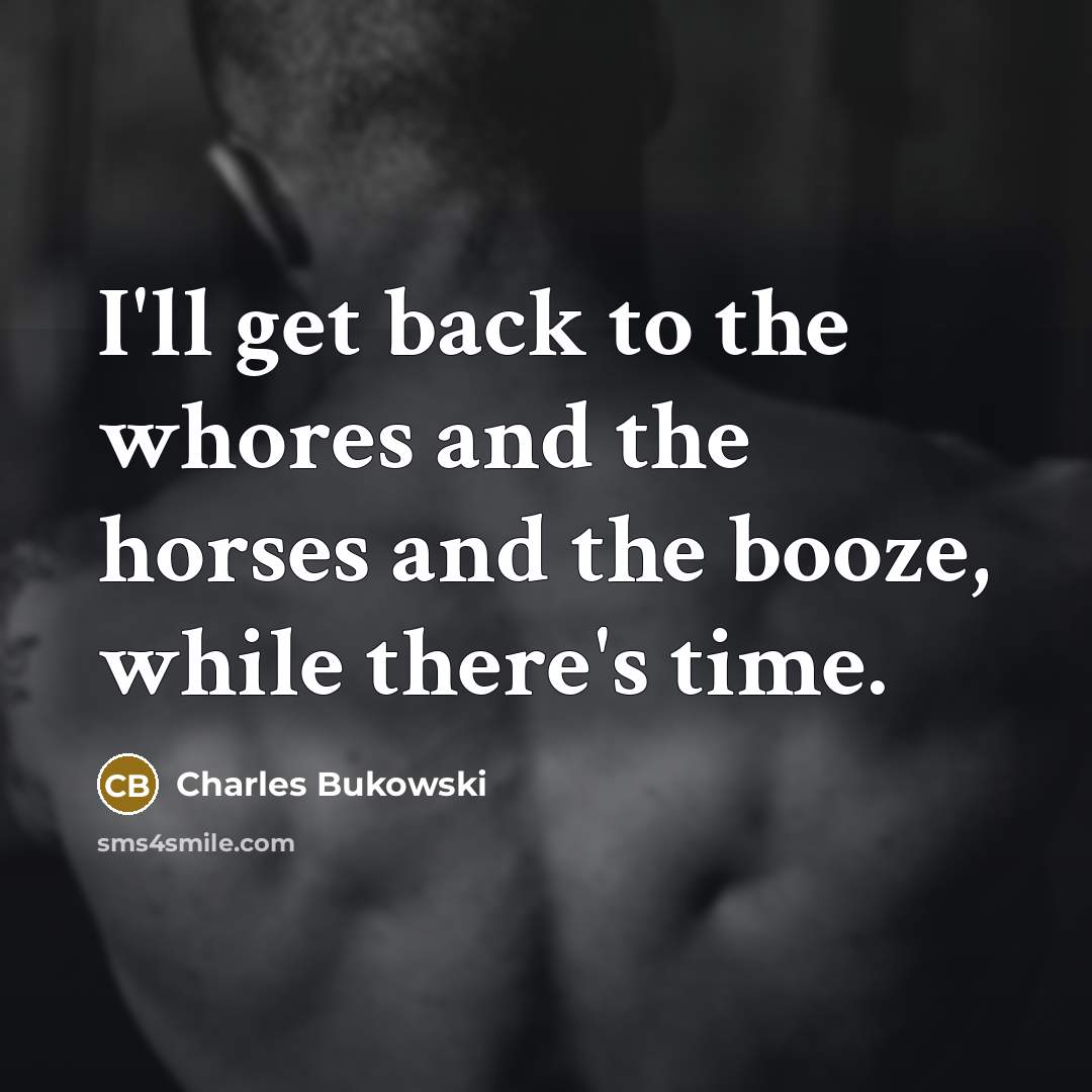 “I'll get back to the whores and the horses and…” quote by Charles Bukowski