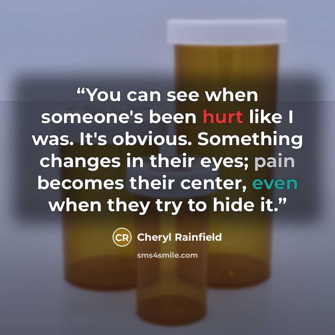 “You can see when someone's been hurt like I was. It's obvious. Something changes in their eyes; pain becomes their center, even when they try to hide it.” quote by Cheryl Rainfield