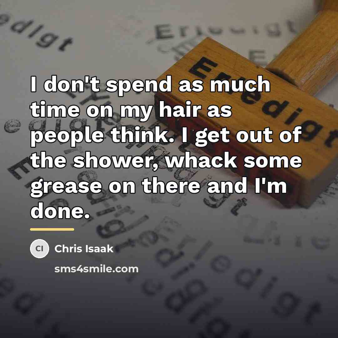 “I don't spend as much time on my hair as…” quote by Chris Isaak