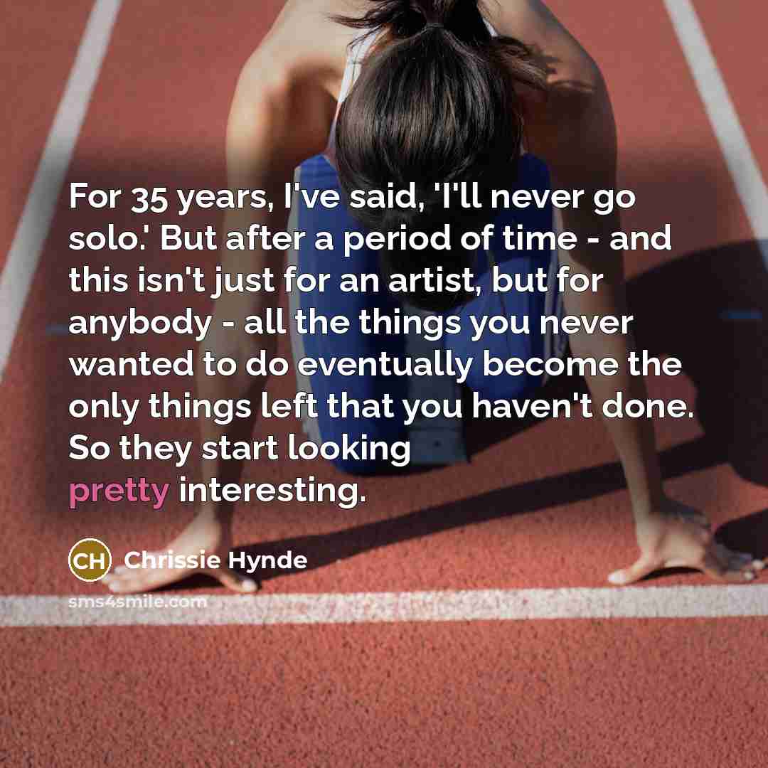 “For 35 years, I've said, 'I'll never go solo.' But…” quote by Chrissie Hynde