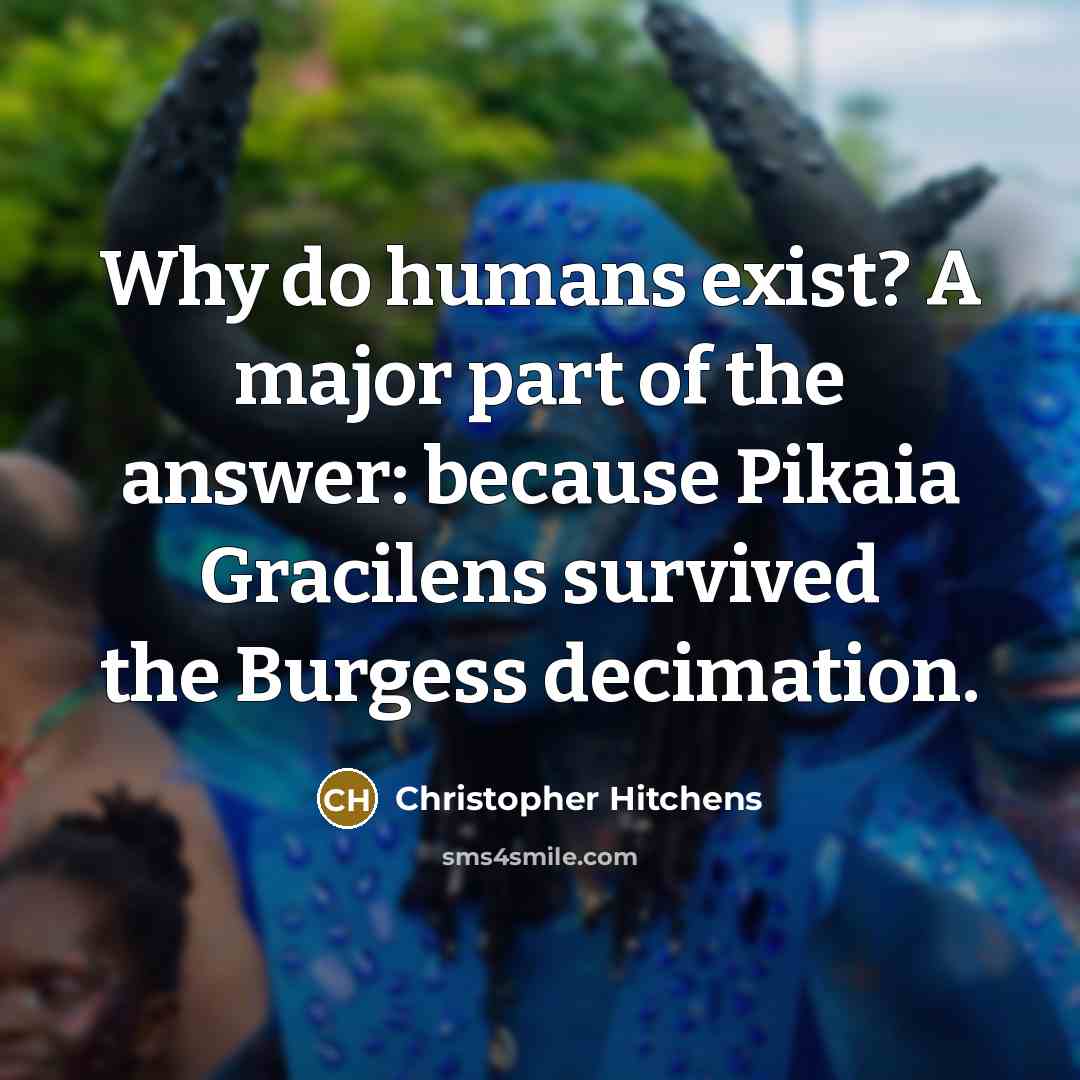 “Why do humans exist? A major part of the answer:…” quote by Christopher Hitchens