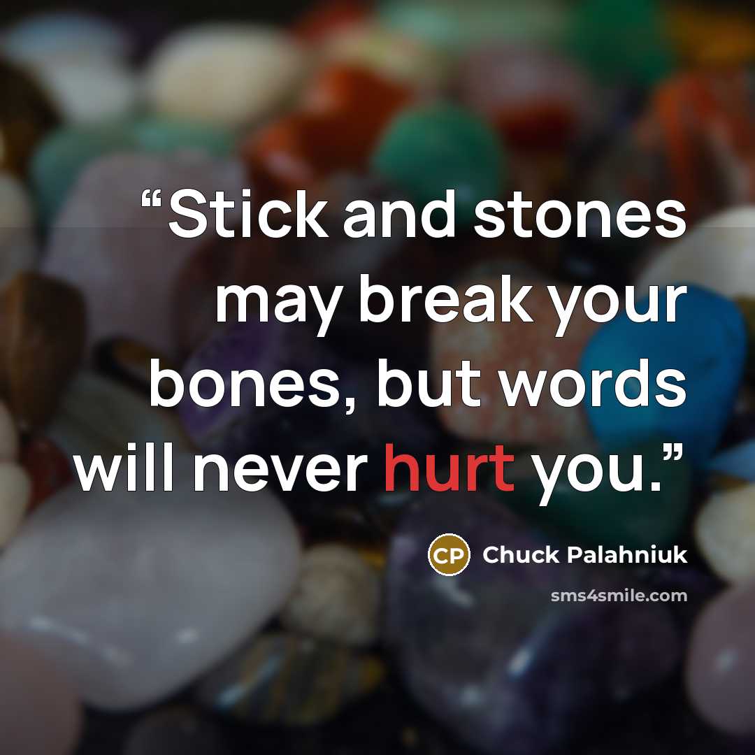 “Stick and stones may break your bones, but words will never hurt you.” quote by Chuck Palahniuk