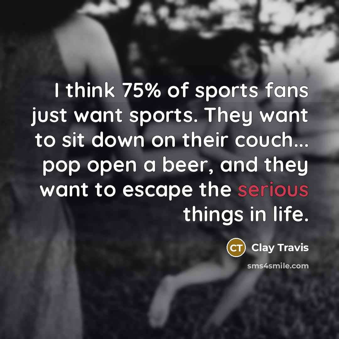 “I think 75% of sports fans just want sports. They…” quote by Clay Travis