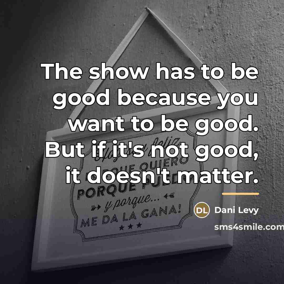 “The show has to be good because you want to…” quote by Dani Levy