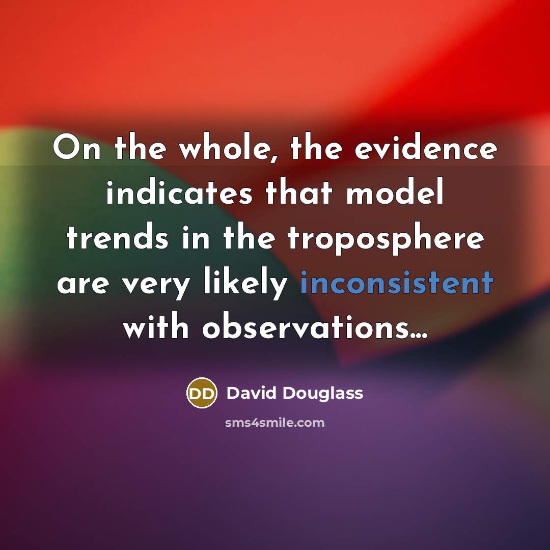 “On the whole, the evidence indicates that model trends in the troposphere are very likely inconsistent with observations...” quote by David Douglass