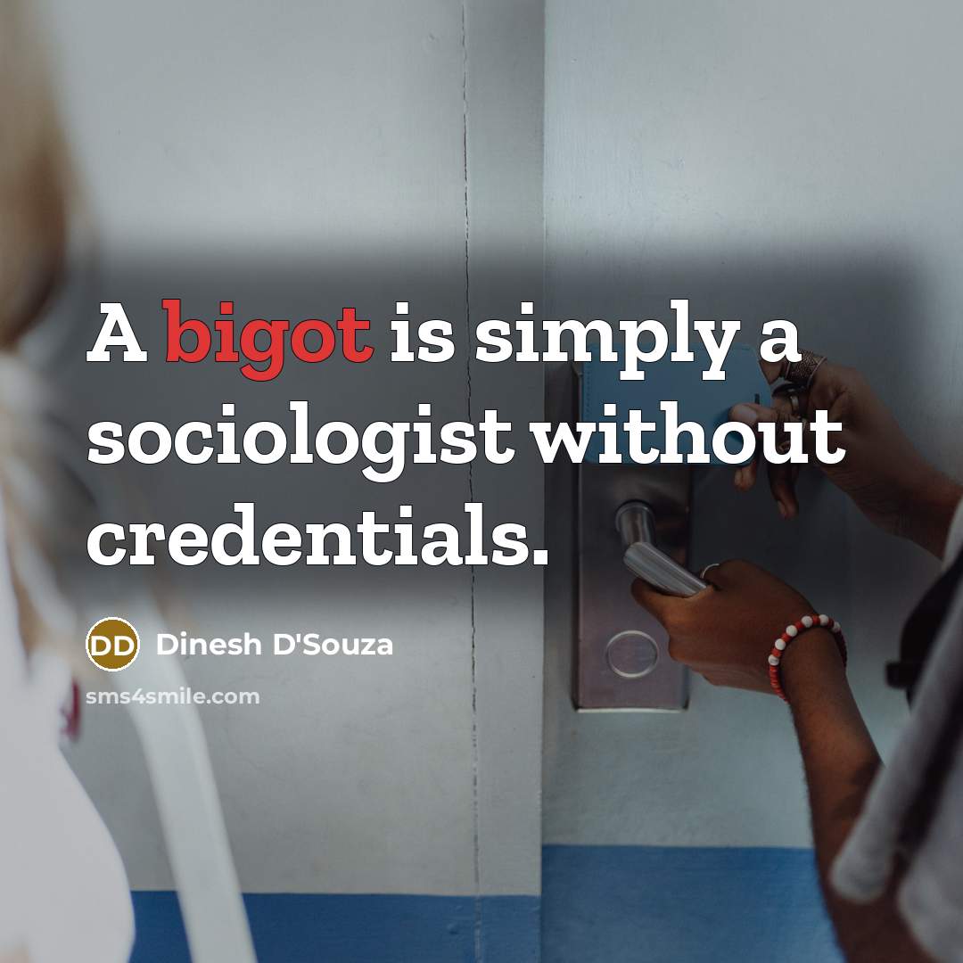 “A bigot is simply a sociologist without credentials.” quote by Dinesh D'Souza