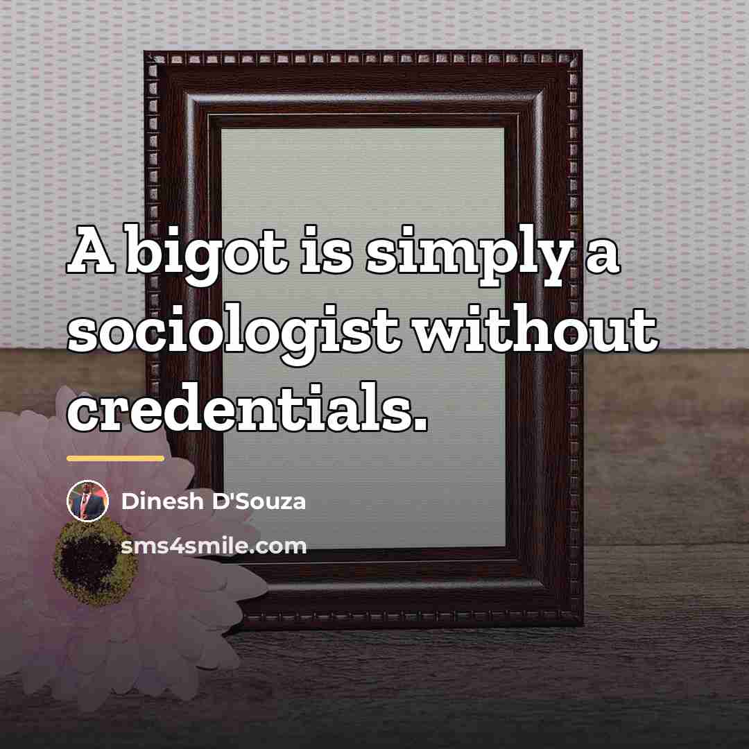 “A bigot is simply a sociologist without credentials.…” quote by Dinesh D'Souza