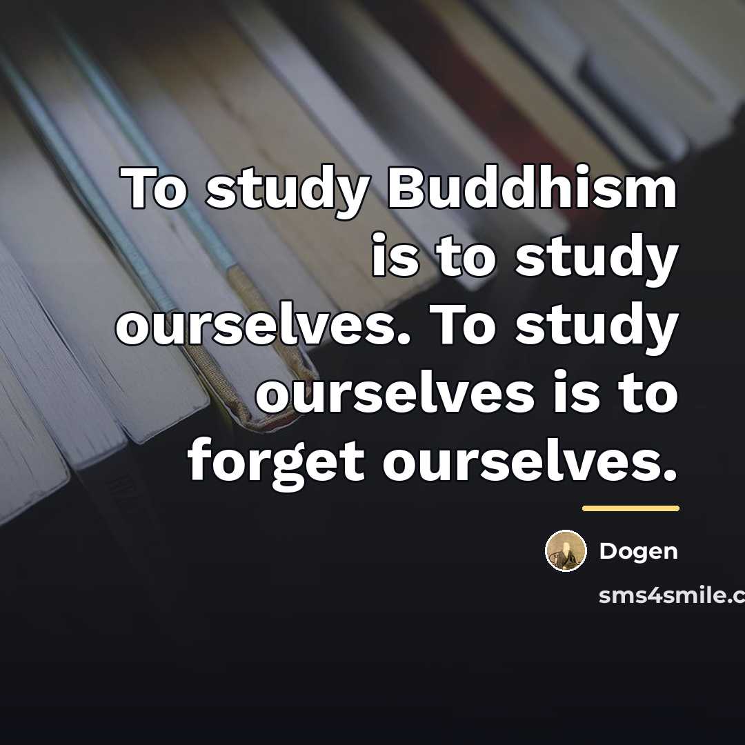 “To study Buddhism is to study ourselves. To study ourselves…” quote by Dogen