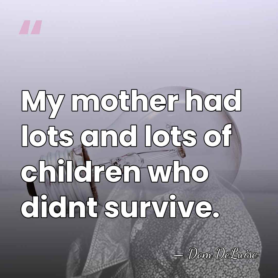 My mother had lots and lots of children who didnt survive. - Dom DeLuise