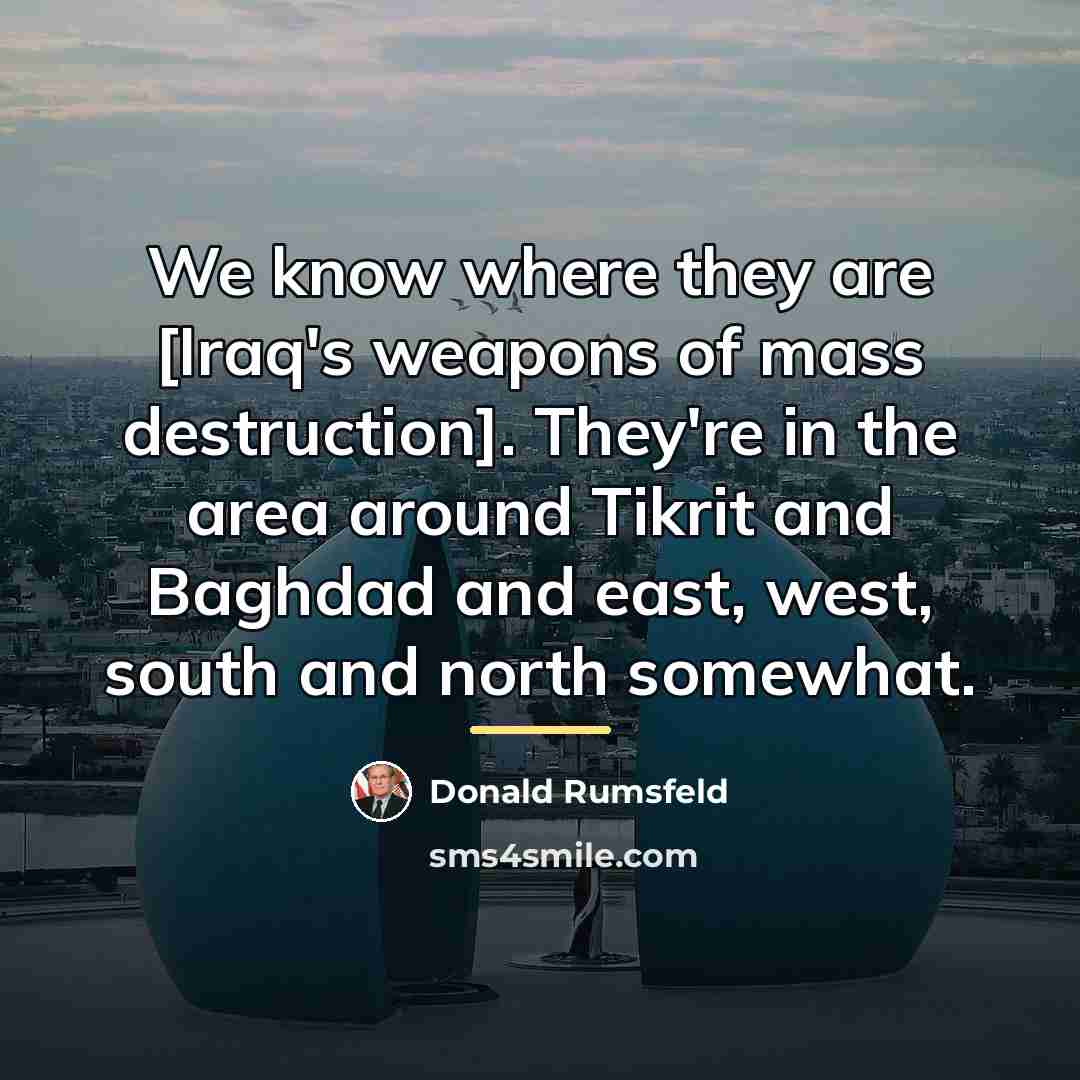 “We know where they are [Iraq's weapons of mass destruction].…” quote by Donald Rumsfeld