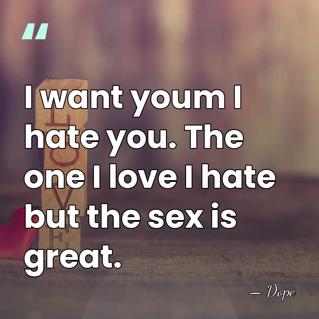I want youm I hate you. The one I love I hate&hellip; - Dope