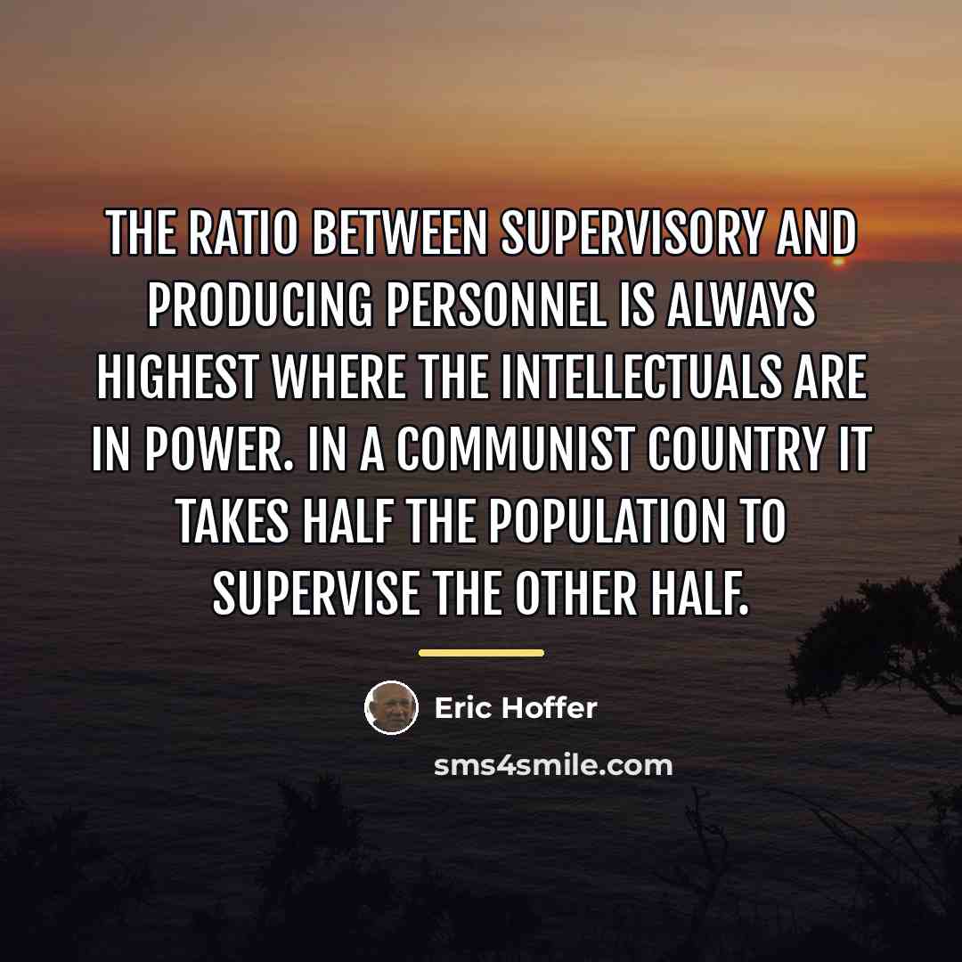 “The ratio between supervisory and producing personnel is always highest…” quote by Eric Hoffer