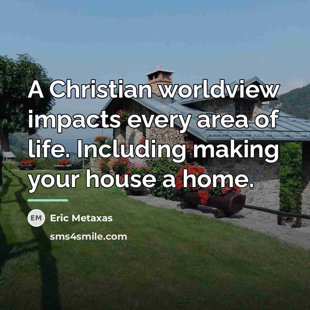 “A Christian worldview impacts every area of life. Including making…” quote by Eric Metaxas