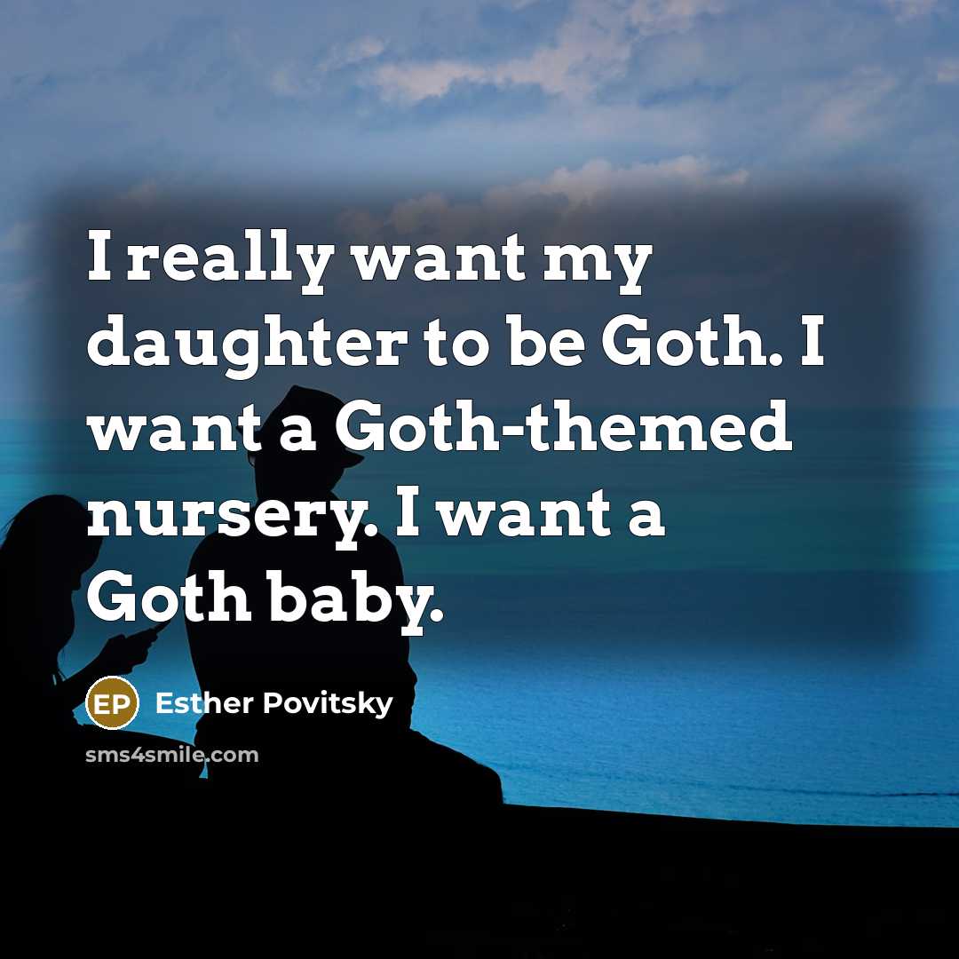 “I really want my daughter to be Goth. I want…” quote by Esther Povitsky
