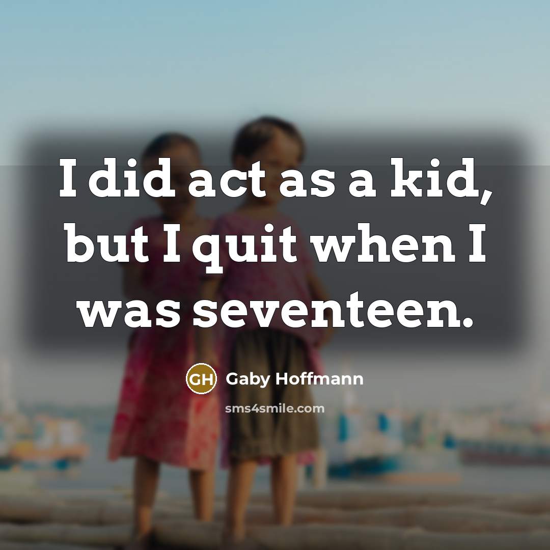 “I did act as a kid, but I quit when…” quote by Gaby Hoffmann