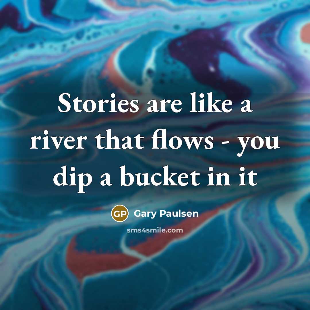 “Stories are like a river that flows - you dip…” quote by Gary Paulsen