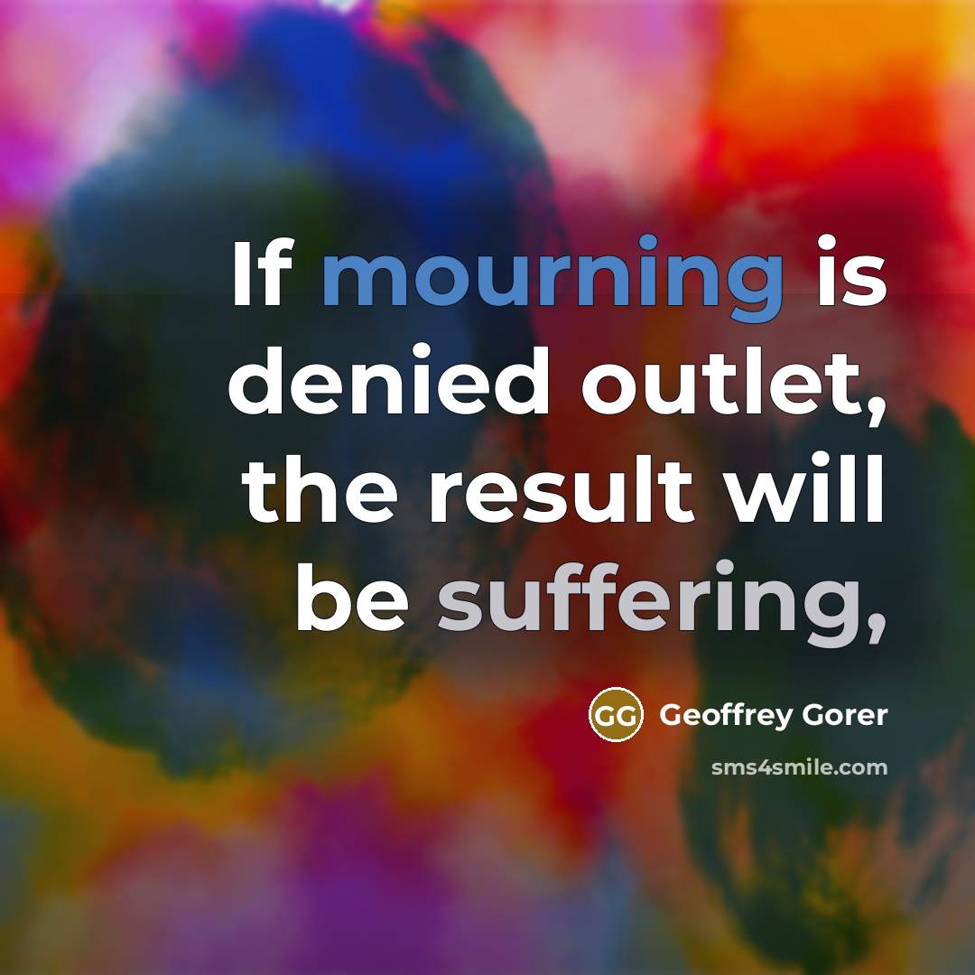 “If mourning is denied outlet, the result will be suffering,…” quote by Geoffrey Gorer