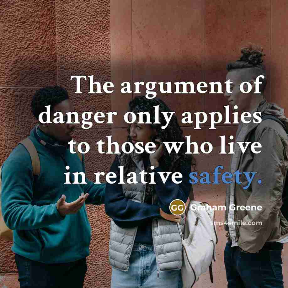 “The argument of danger only applies to those who live…” quote by Graham Greene