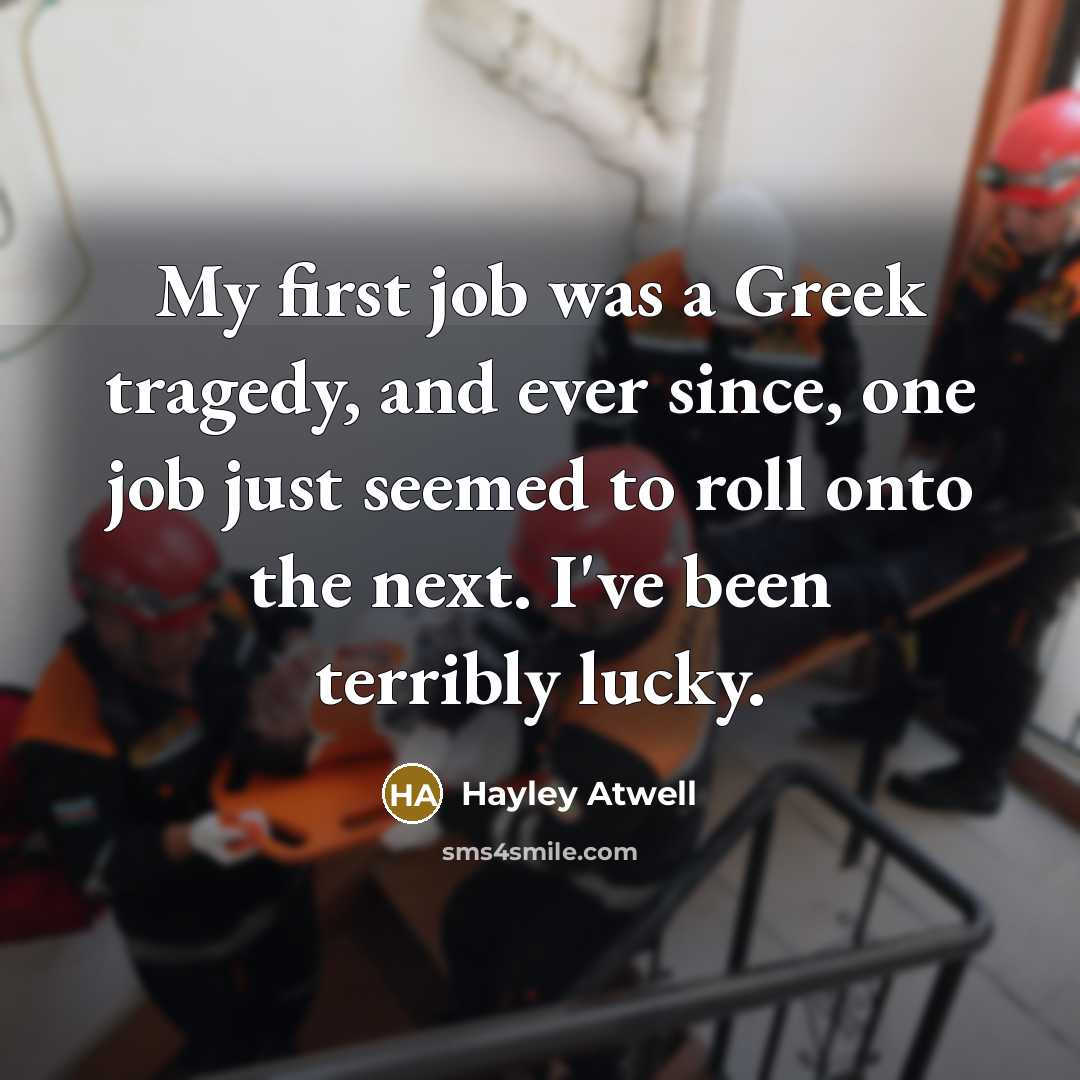 “My first job was a Greek tragedy, and ever since,…” quote by Hayley Atwell