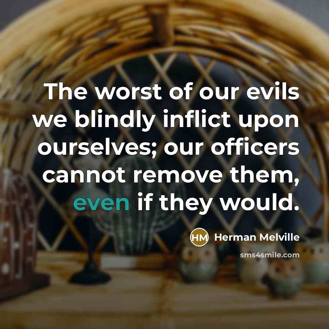 “The worst of our evils we blindly inflict upon ourselves;…” quote by Herman Melville