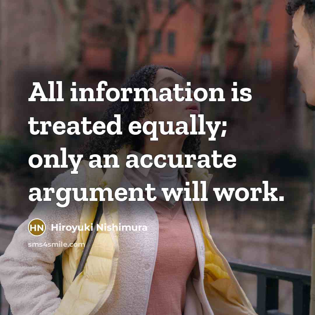 “All information is treated equally; only an accurate argument will work.” quote by Hiroyuki Nishimura