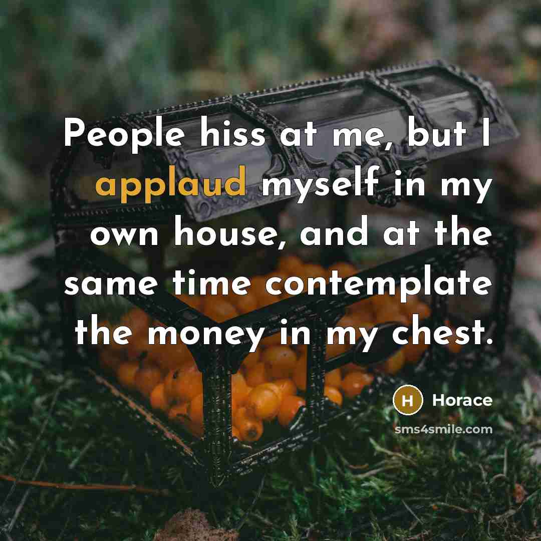 “People hiss at me, but I applaud myself in my…” quote by Horace