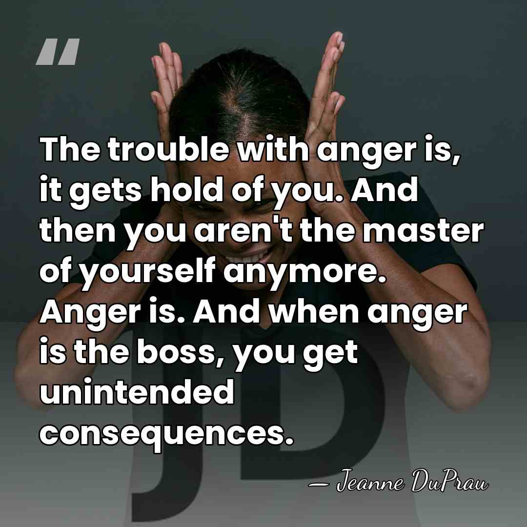 The trouble with anger is, it gets hold of you. And then&hellip; - Jeanne DuPrau
