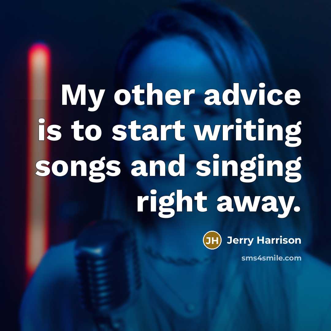 “My other advice is to start writing songs and singing…” quote by Jerry Harrison