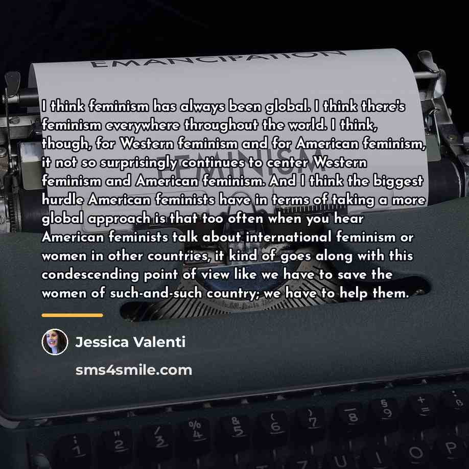 “I think feminism has always been global. I think there's…” quote by Jessica Valenti