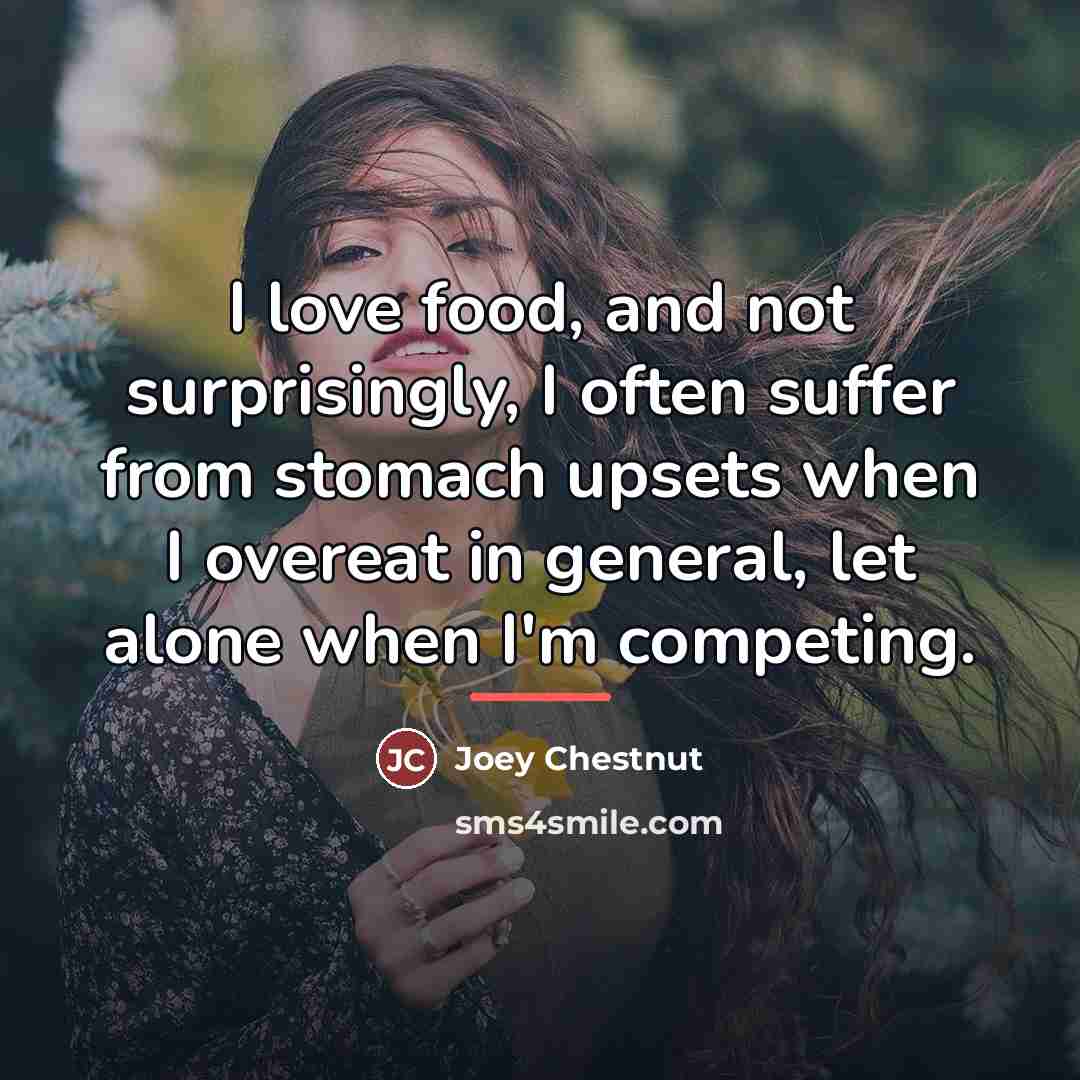 “I love food, and not surprisingly, I often suffer from…” quote by Joey Chestnut
