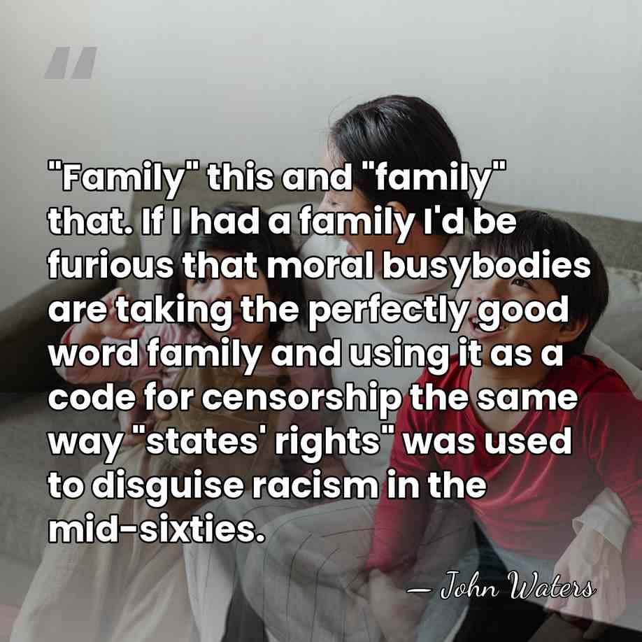 "Family" this and "family" that. If I had a family I'd be&hellip; - John Waters