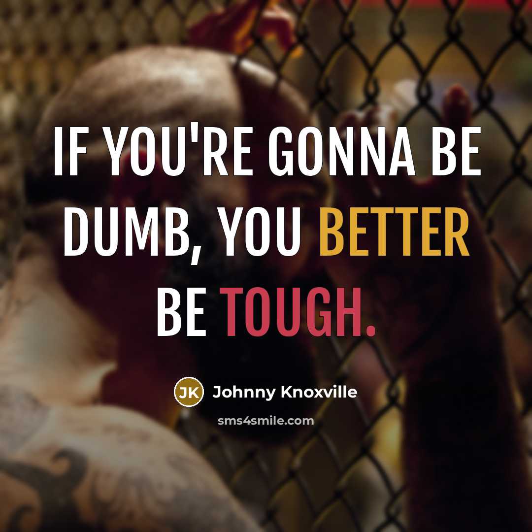 “If you're gonna be dumb, you better be tough.” quote by Johnny Knoxville
