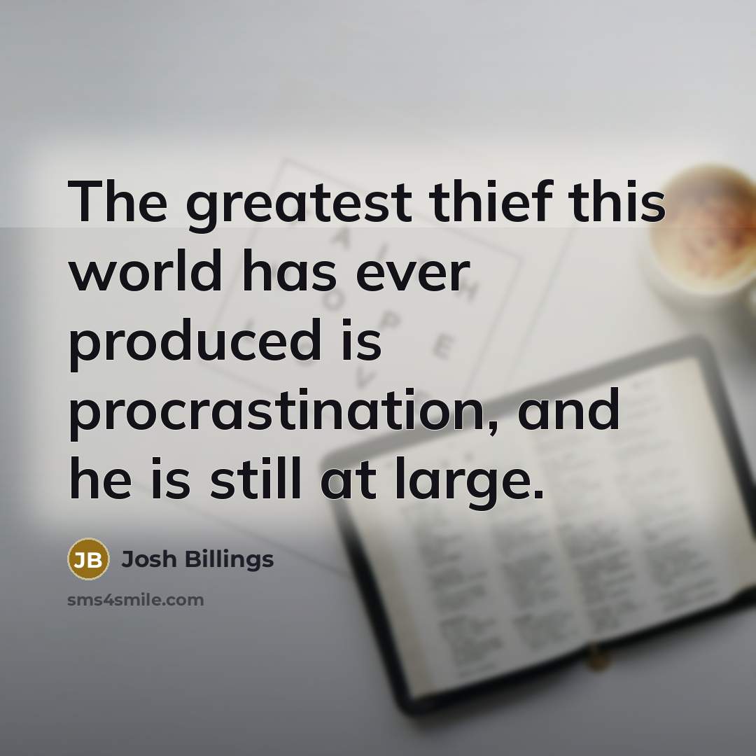 “The greatest thief this world has ever produced is procrastination,…” quote by Josh Billings