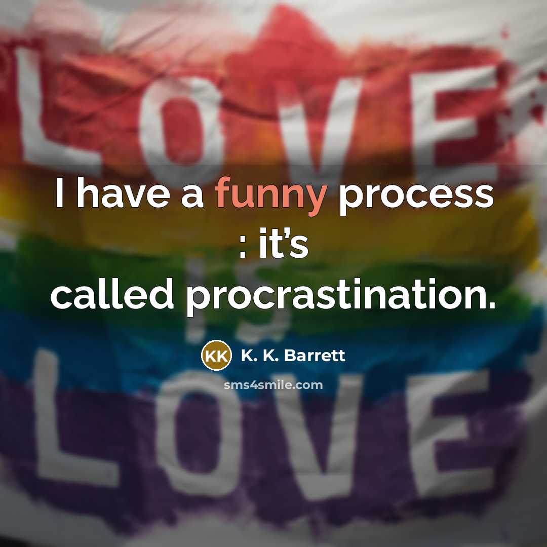 “I have a funny process : it’s called procrastination.…” quote by K. K. Barrett