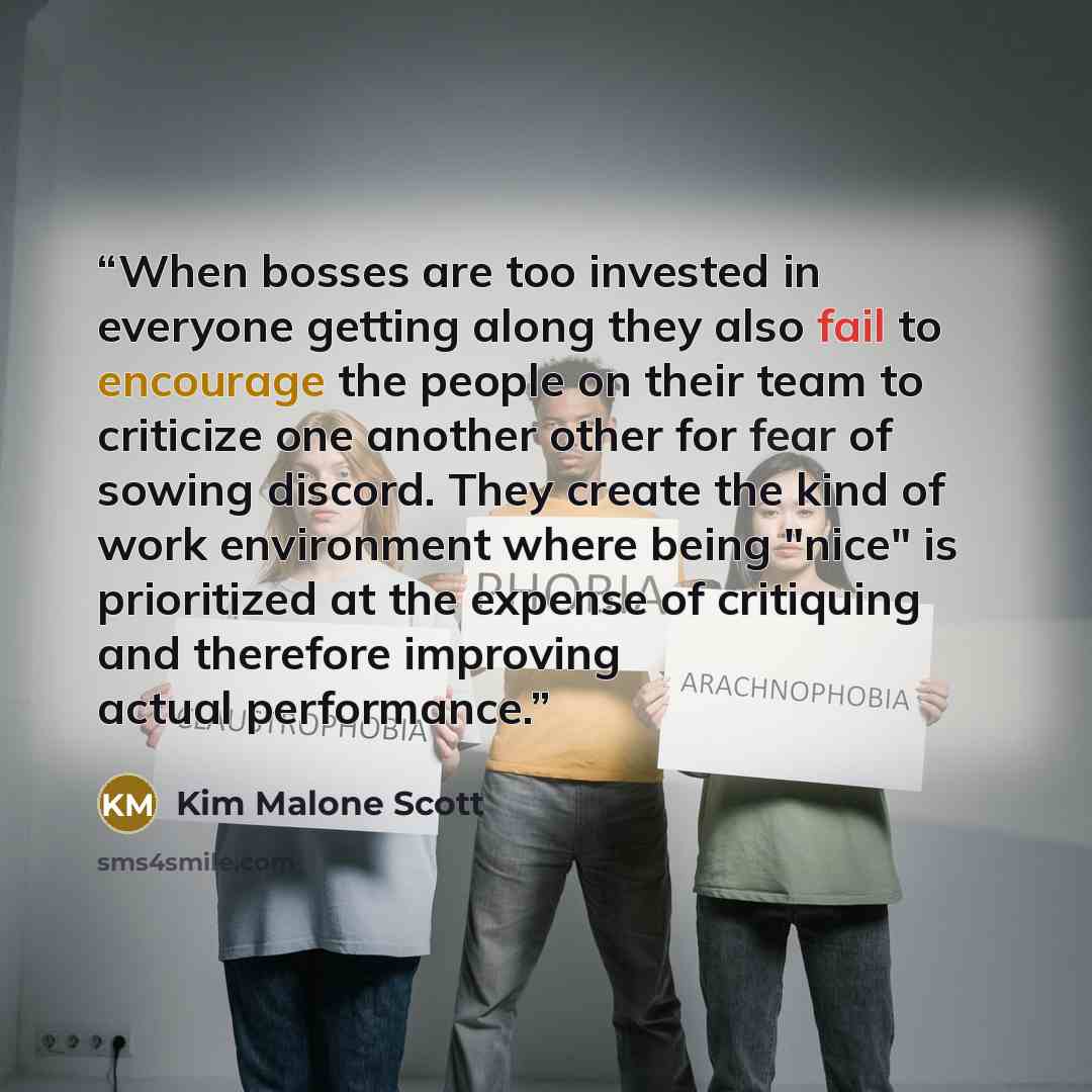 “When bosses are too invested in everyone getting along they also fail to encourage the people on their team to criticize one another other for fear of sowing discord. They create the kind of work environment where being "nice" is prioritized at the expense of critiquing and therefore improving…” quote by Kim Malone Scott