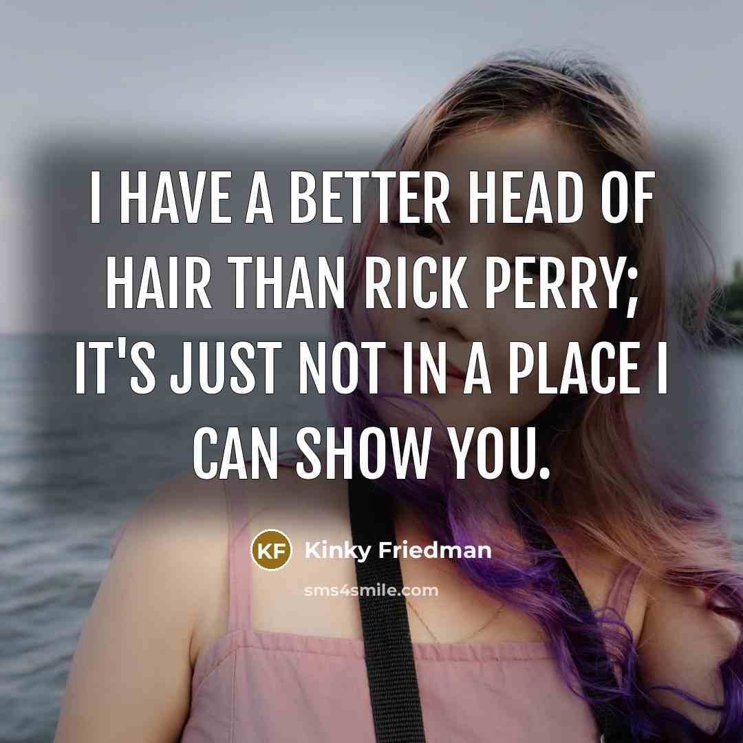 “I have a better head of hair than Rick Perry;…” quote by Kinky Friedman