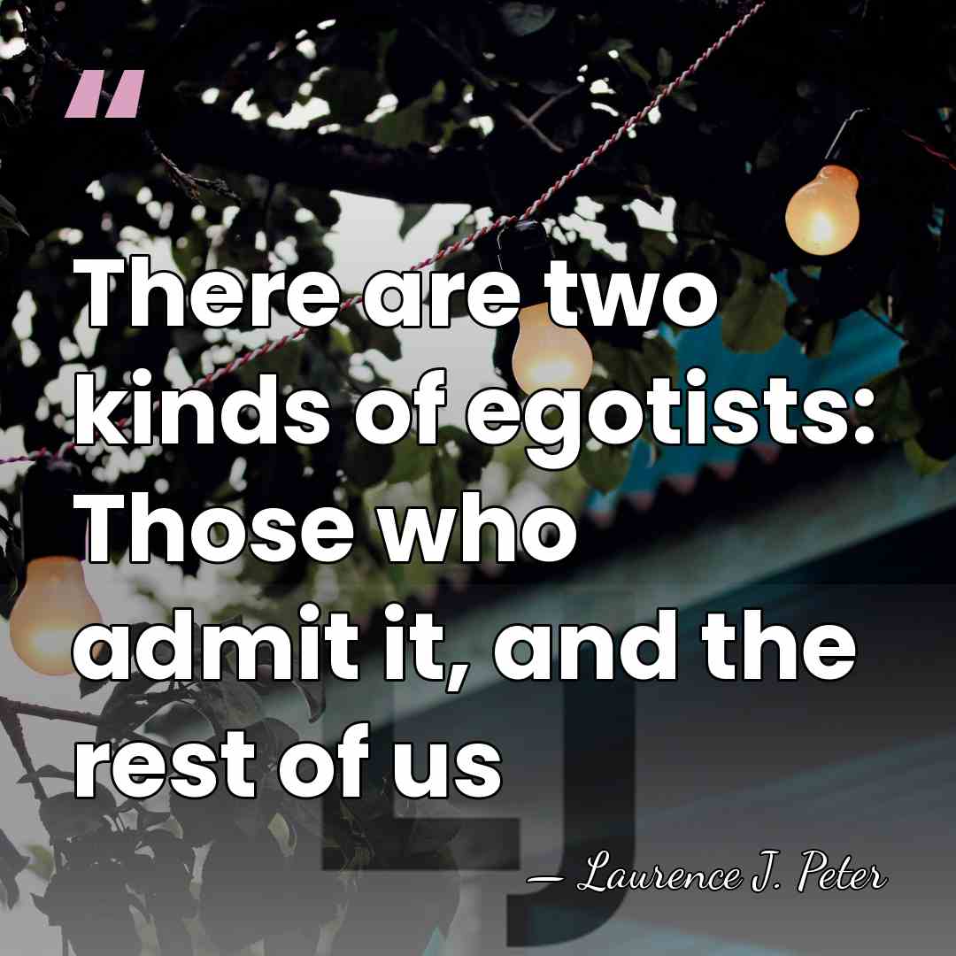 There are two kinds of egotists: Those who admit it, and the&hellip; - Laurence J. Peter