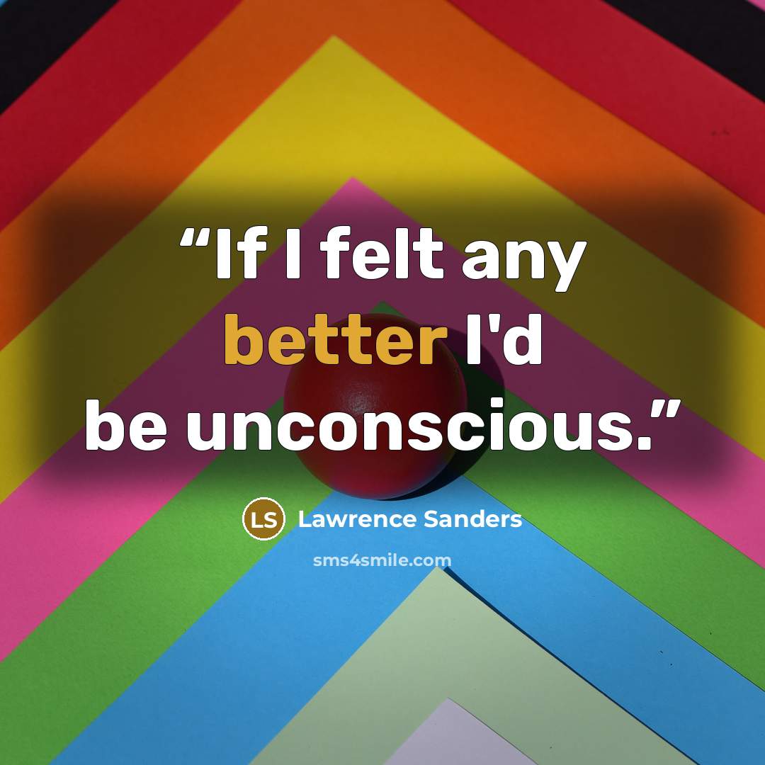 “If I felt any better I'd be unconscious.” quote by Lawrence Sanders