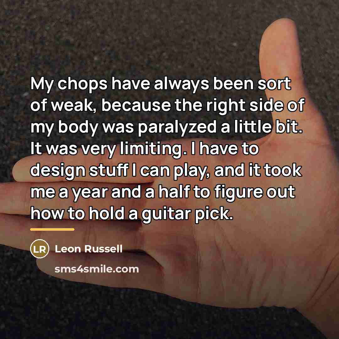 “My chops have always been sort of weak, because the…” quote by Leon Russell