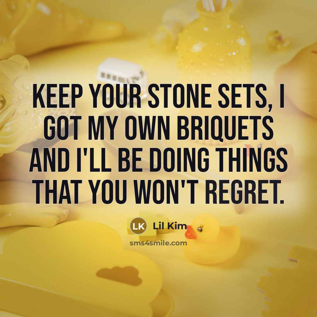 “Keep your stone sets, I got my own briquets and…” quote by Lil Kim