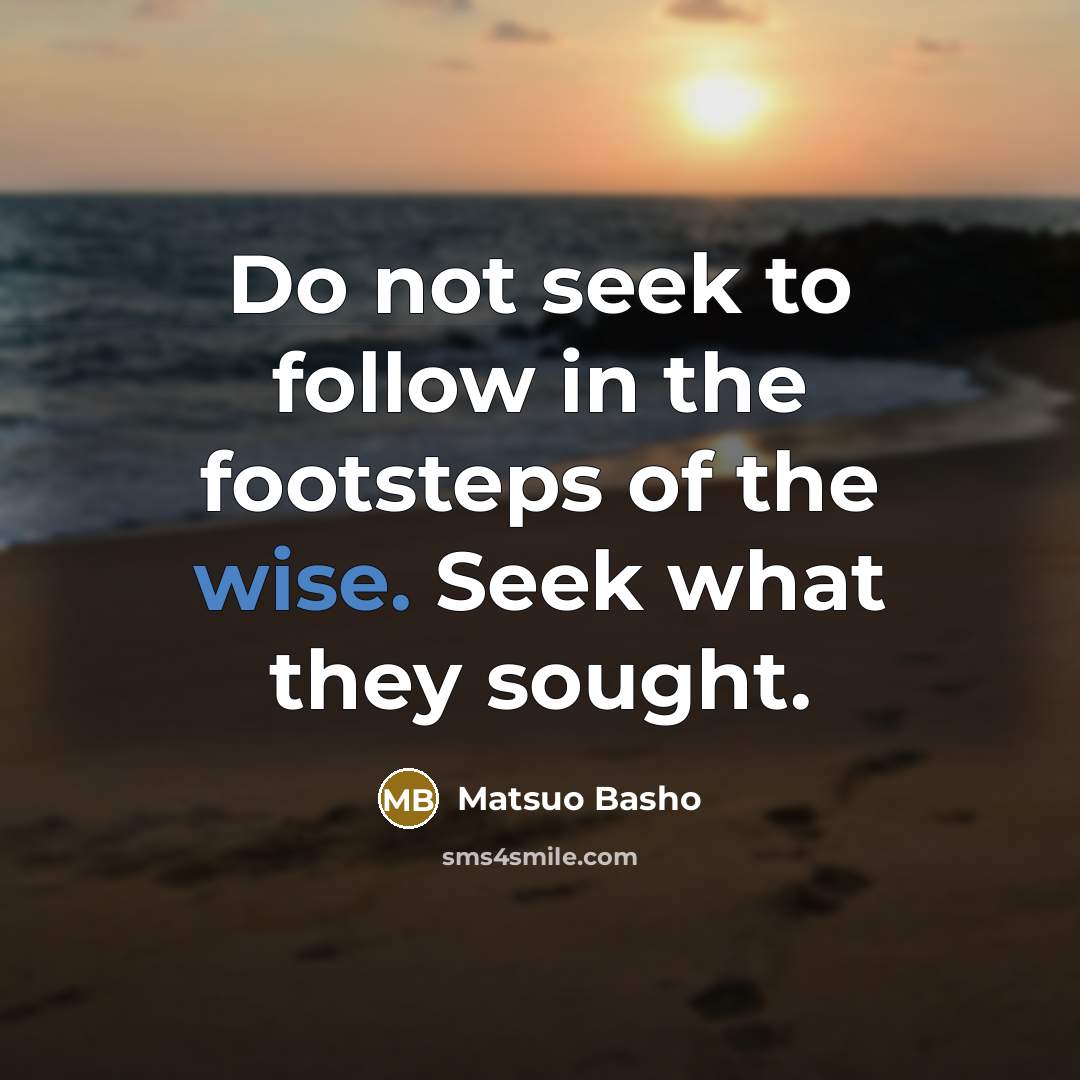 “Do not seek to follow in the footsteps of the…” quote by Matsuo Basho