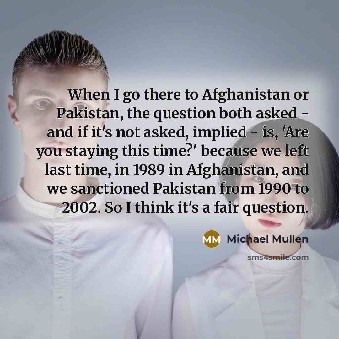 “When I go there to Afghanistan or Pakistan, the question…” quote by Michael Mullen