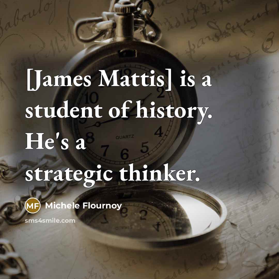 “[James Mattis] is a student of history. He's a strategic…” quote by Michele Flournoy