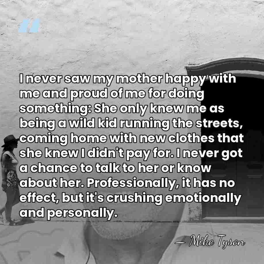 I never saw my mother happy with me and proud of me&hellip; - Mike Tyson
