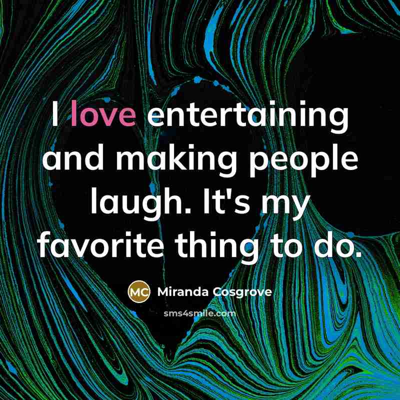 “I love entertaining and making people laugh. It's my favorite…” quote by Miranda Cosgrove