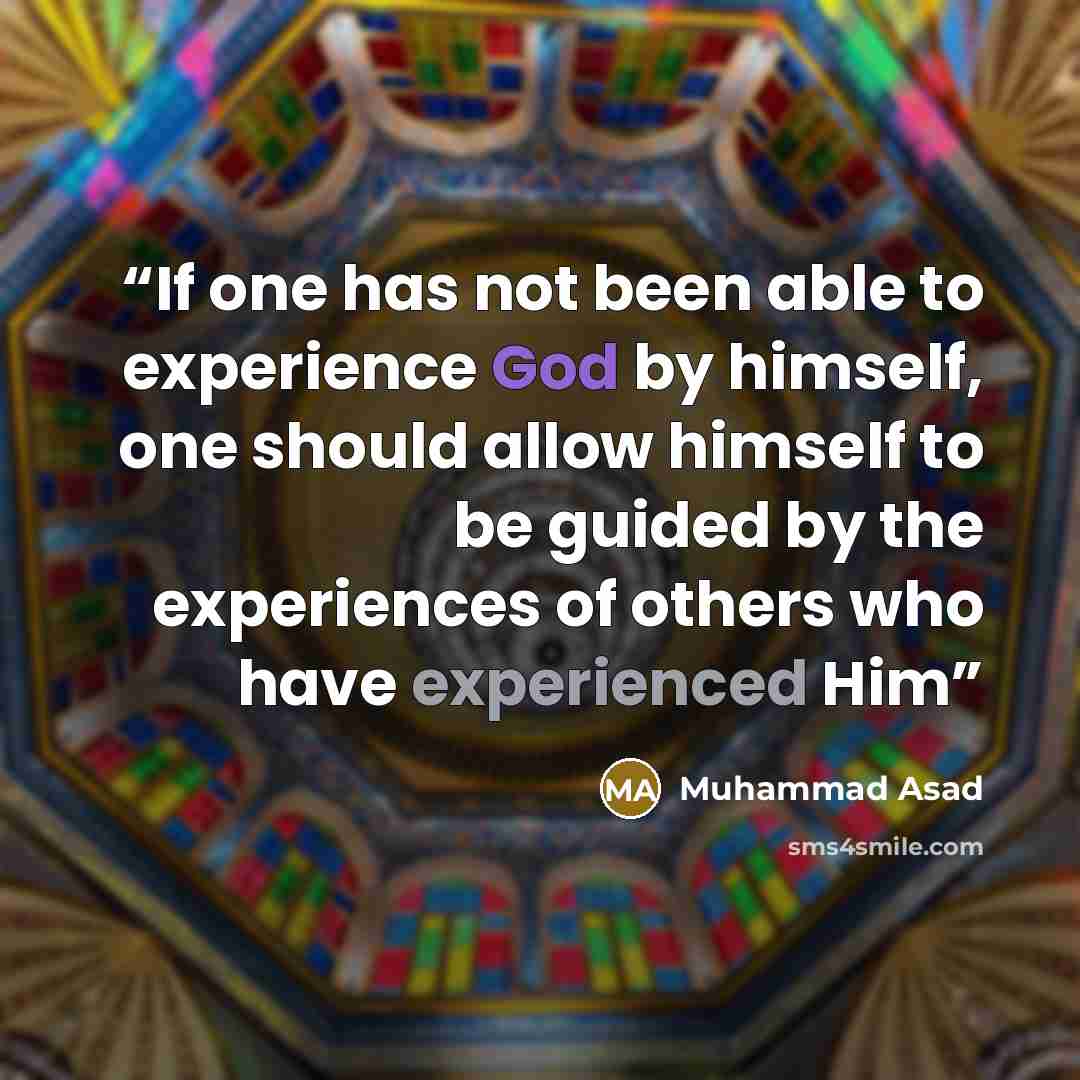 “If one has not been able to experience God by himself, one should allow himself to be guided by the experiences of others who have experienced Him” quote by Muhammad Asad
