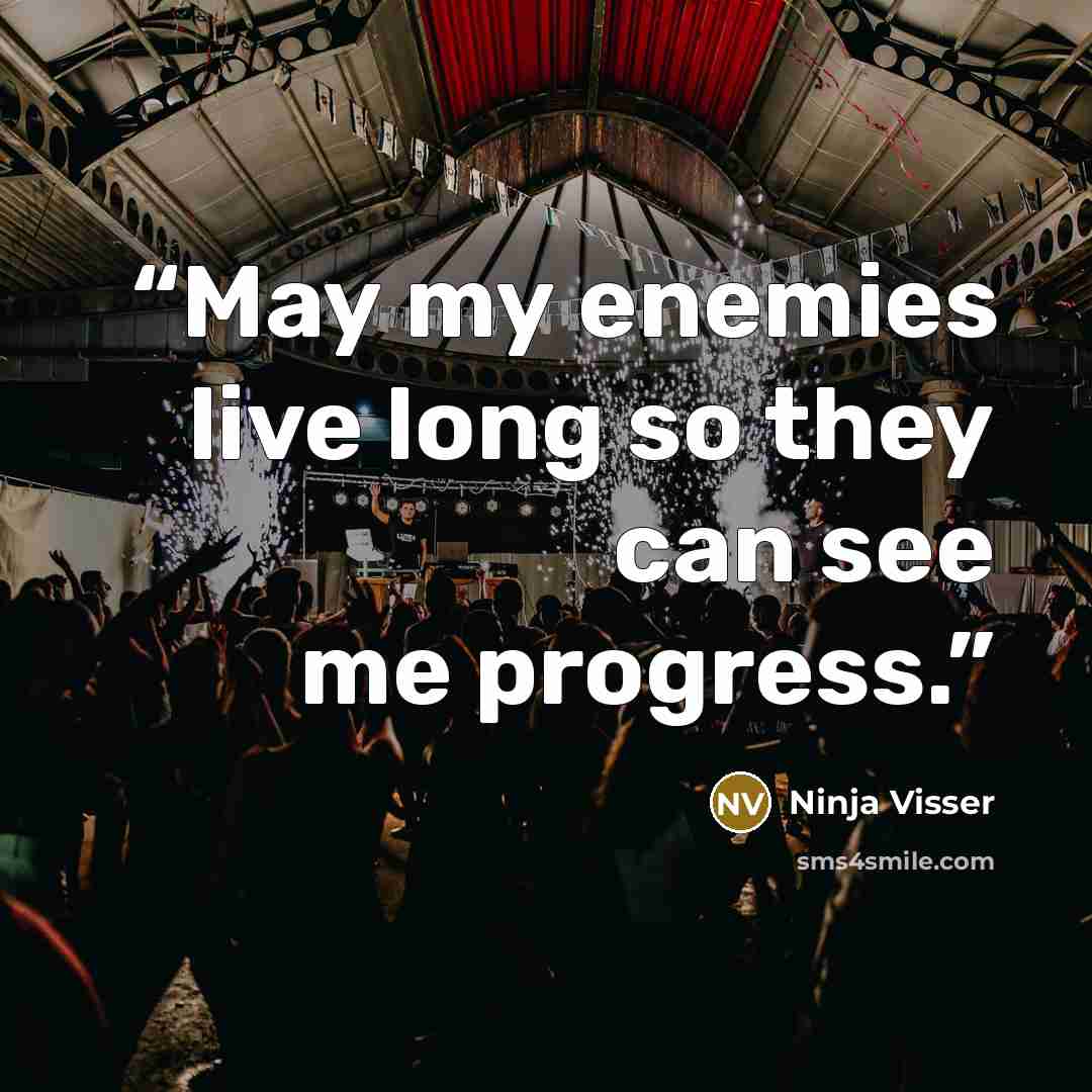 “May my enemies live long so they can see me progress.” quote by Ninja Visser