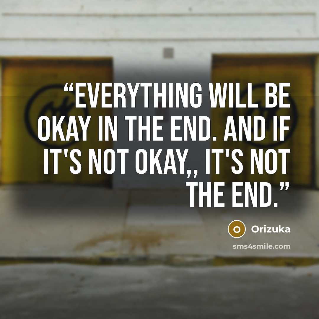 “Everything will be okay in the end. And if it's not okay,, It's not the end.” quote by Orizuka