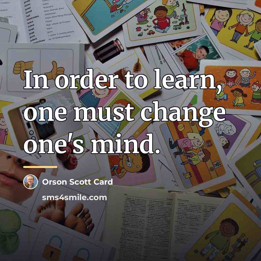 “In order to learn, one must change one's mind.…” quote by Orson Scott Card