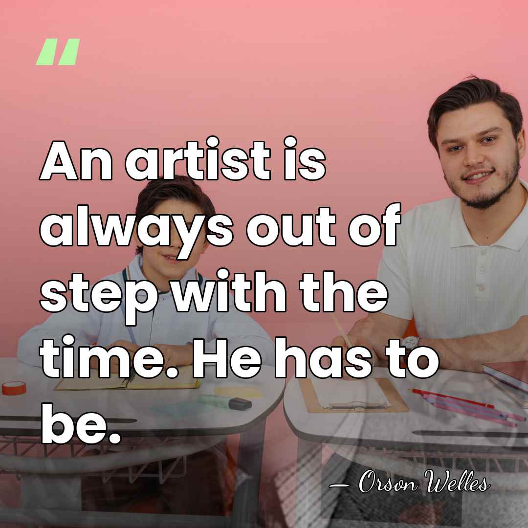 An artist is always out of step with the time. He has&hellip; - Orson Welles